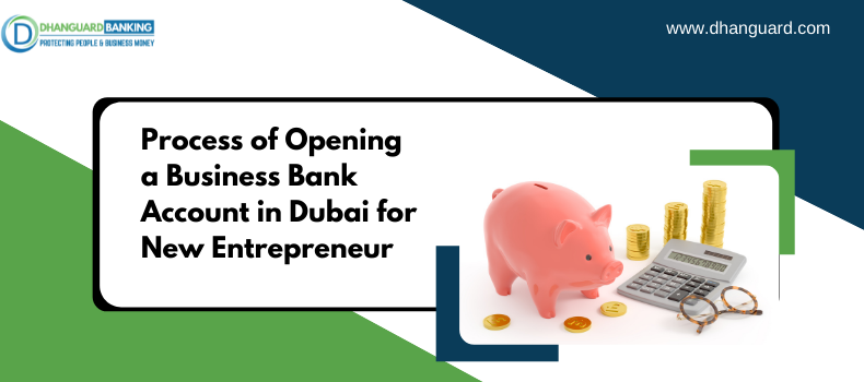 Process of Opening a Business Bank Account in Dubai for New Entrepreneurs