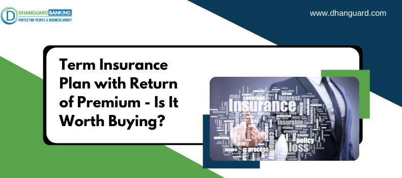 Term Insurance Plan with Return of Premium - Is It Worth Buying? | Dhanguard