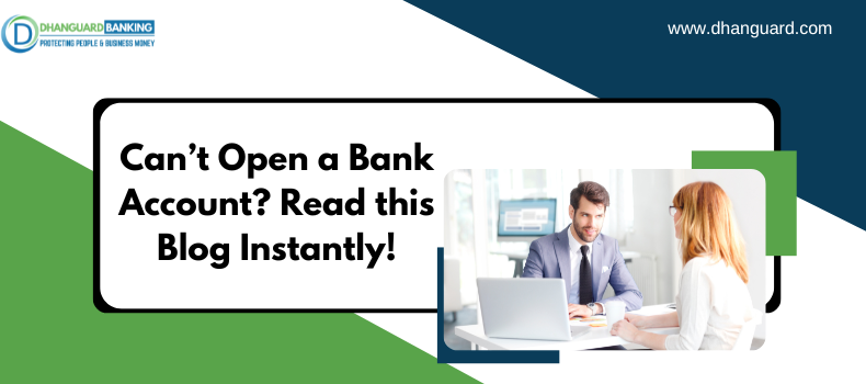 Can’t Open a Bank Account? Read this Blog and get rid of Your Problems Instantly! | Dhanguard