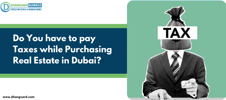 Do You have to pay taxes while Purchasing Real Estate in Dubai? | Dhanguard