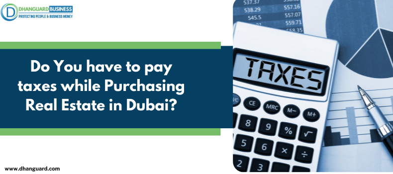 Do You have to pay taxes while Purchasing Real Estate in Dubai?